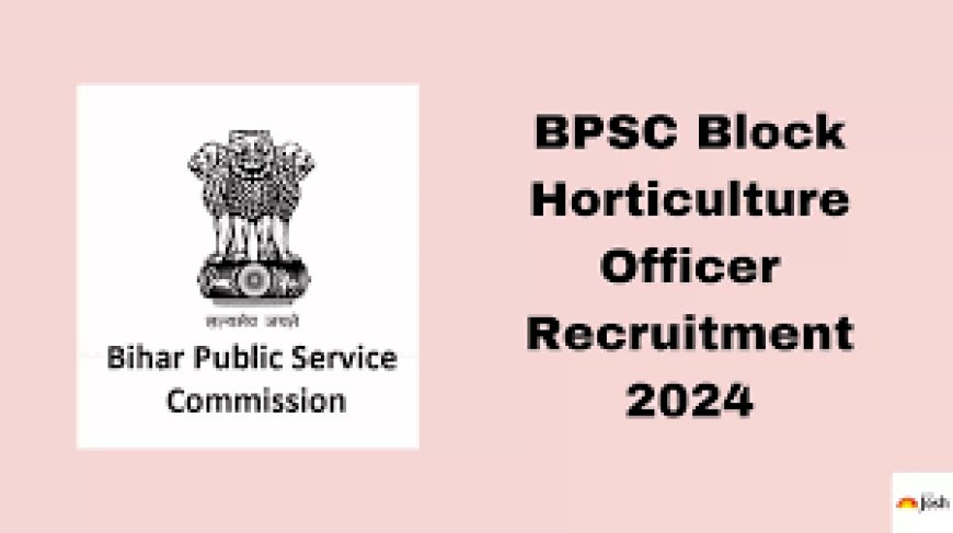BPSC Block Horticulture Officer Recruitment 2024 – 318 Block Horticulture Officer